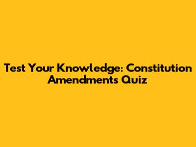 Test Your Knowledge: Constitution Amendments Quiz