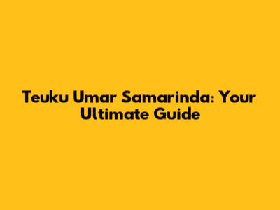 Teuku Umar Samarinda: Your Ultimate Guide