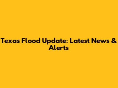Texas Flood Update: Latest News & Alerts