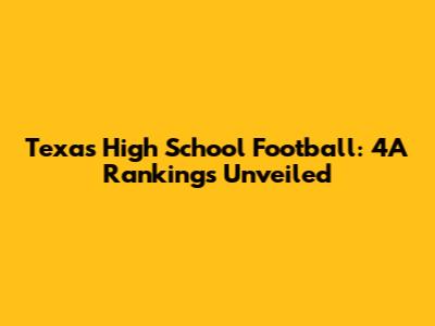 Texas High School Football: 4A Rankings Unveiled