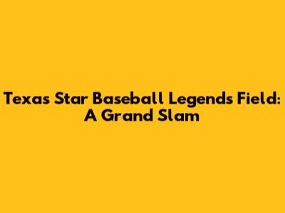 Texas Star Baseball Legends Field: A Grand Slam