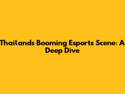 Thailand's Booming Esports Scene: A Deep Dive