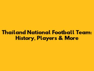 Thailand National Football Team: History, Players & More