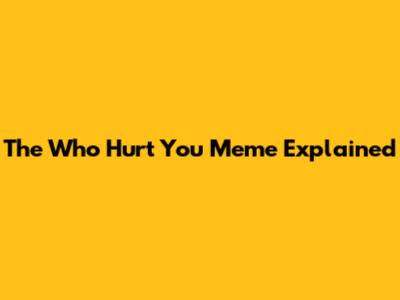 The 'Who Hurt You' Meme Explained