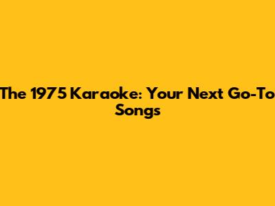 The 1975 Karaoke: Your Next Go-To Songs