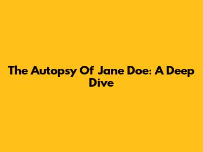 The Autopsy Of Jane Doe: A Deep Dive