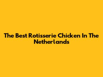The Best Rotisserie Chicken In The Netherlands