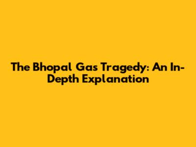 The Bhopal Gas Tragedy: An In-Depth Explanation
