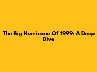 The Big Hurricane Of 1999: A Deep Dive