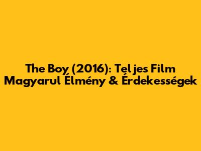 The Boy (2016): Teljes Film Magyarul Élmény & Érdekességek