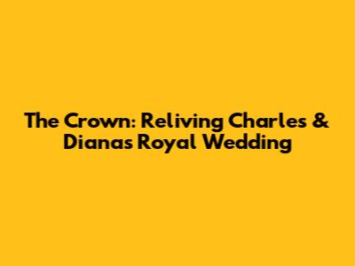 The Crown: Reliving Charles & Diana's Royal Wedding