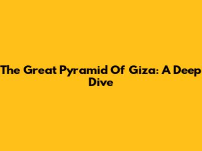 The Great Pyramid Of Giza: A Deep Dive