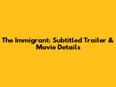The Immigrant: Subtitled Trailer & Movie Details