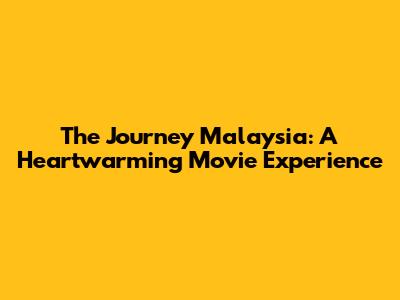 The Journey Malaysia: A Heartwarming Movie Experience