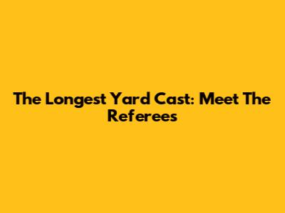 The Longest Yard Cast: Meet The Referees