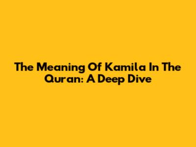 The Meaning Of Kamila In The Quran: A Deep Dive