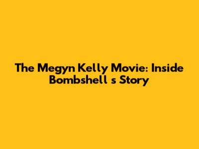 The Megyn Kelly Movie: Inside *Bombshell*'s Story