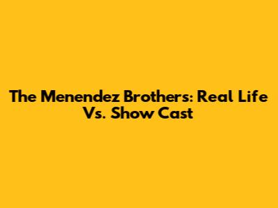 The Menendez Brothers: Real Life Vs. Show Cast