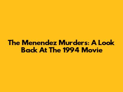 The Menendez Murders: A Look Back At The 1994 Movie