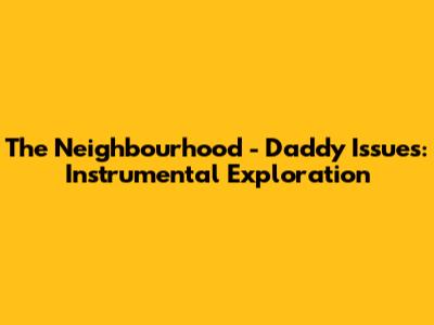 The Neighbourhood - Daddy Issues: Instrumental Exploration