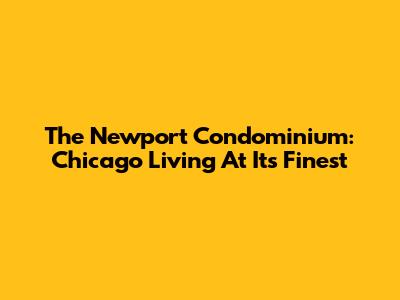 The Newport Condominium: Chicago Living At Its Finest