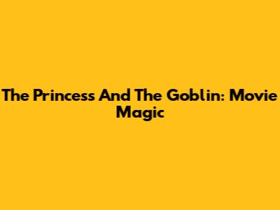 The Princess And The Goblin: Movie Magic