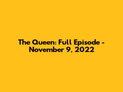 The Queen: Full Episode - November 9, 2022