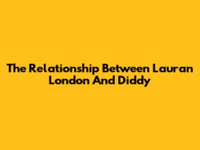 The Relationship Between Lauran London And Diddy