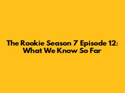 The Rookie Season 7 Episode 12: What We Know So Far