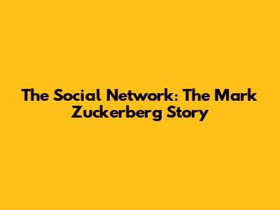 The Social Network: The Mark Zuckerberg Story