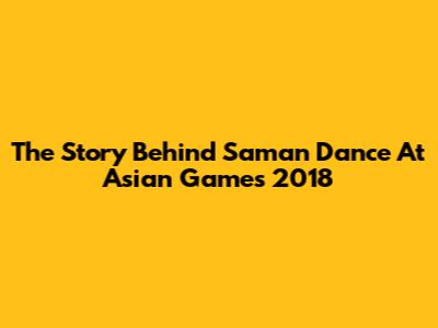 The Story Behind Saman Dance At Asian Games 2018