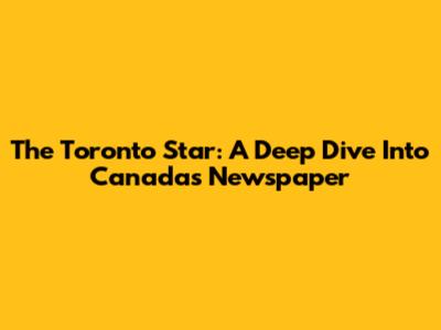 The Toronto Star: A Deep Dive Into Canada's Newspaper