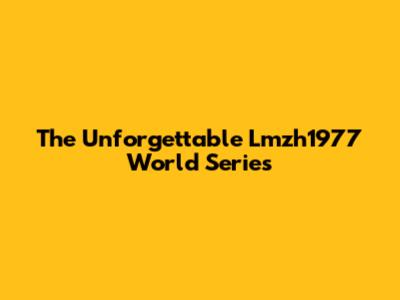 The Unforgettable Lmzh1977 World Series