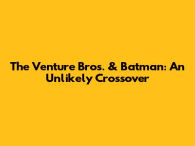 The Venture Bros. & Batman: An Unlikely Crossover