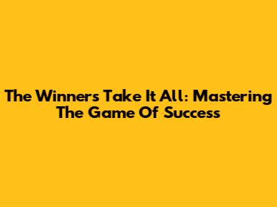 The Winners Take It All: Mastering The Game Of Success