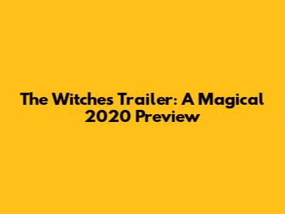 The Witches Trailer: A Magical 2020 Preview