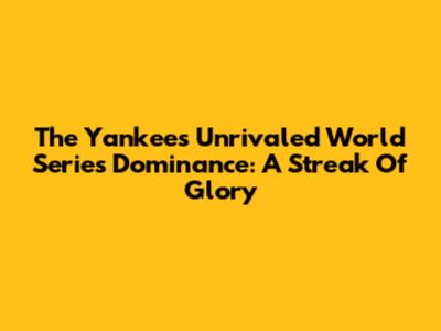 The Yankees' Unrivaled World Series Dominance: A Streak Of Glory