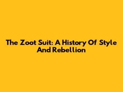 The Zoot Suit: A History Of Style And Rebellion