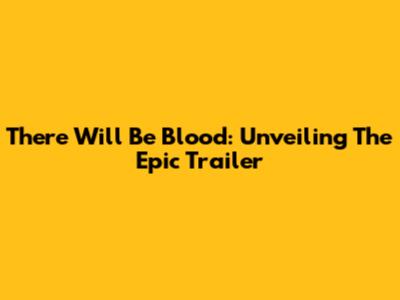 There Will Be Blood: Unveiling The Epic Trailer