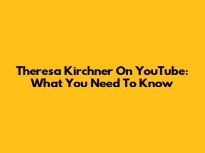 Theresa Kirchner On YouTube: What You Need To Know