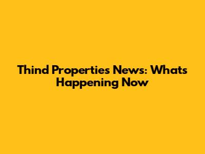 Thind Properties News: What's Happening Now