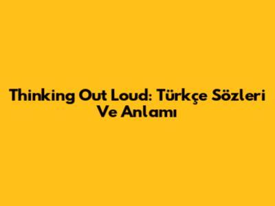 Thinking Out Loud: Türkçe Sözleri Ve Anlamı