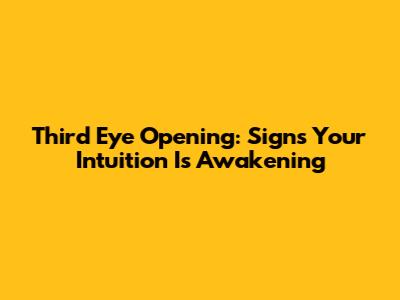 Third Eye Opening: Signs Your Intuition Is Awakening