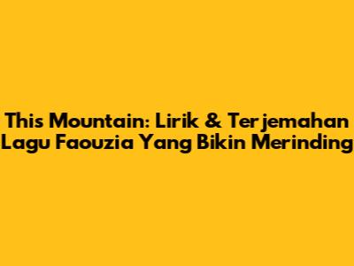 This Mountain: Lirik & Terjemahan Lagu Faouzia Yang Bikin Merinding