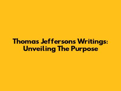 Thomas Jefferson's Writings: Unveiling The Purpose