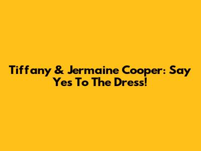 Tiffany & Jermaine Cooper: Say Yes To The Dress!
