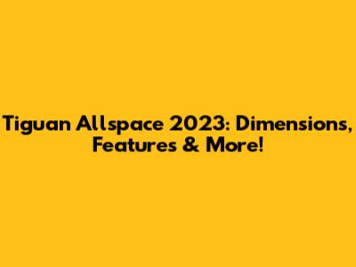 Tiguan Allspace 2023: Dimensions, Features & More!