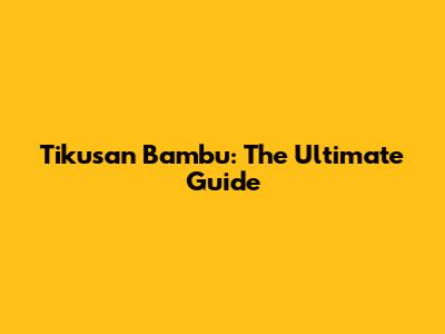 Tikusan Bambu: The Ultimate Guide