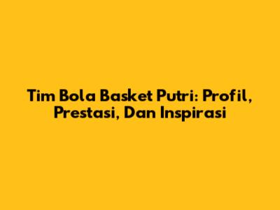 Tim Bola Basket Putri: Profil, Prestasi, Dan Inspirasi