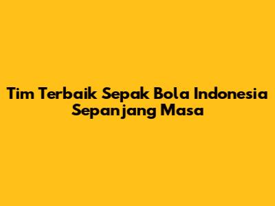 Tim Terbaik Sepak Bola Indonesia Sepanjang Masa